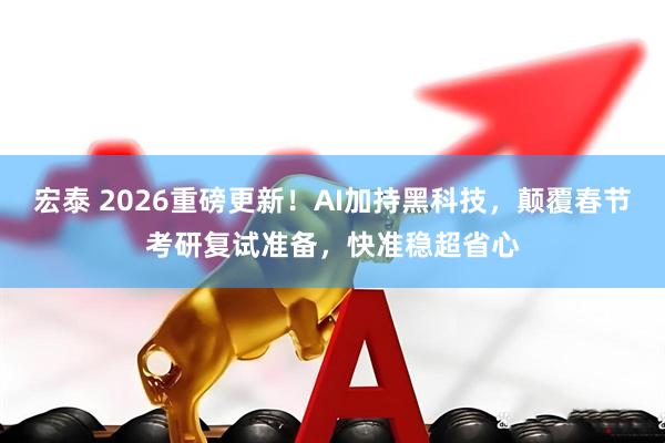 宏泰 2026重磅更新！AI加持黑科技，颠覆春节考研复试准备，快准稳超省心