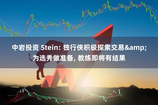 中岩投资 Stein: 独行侠积极探索交易&为选秀做准备, 教练即将有结果